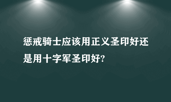 惩戒骑士应该用正义圣印好还是用十字军圣印好?