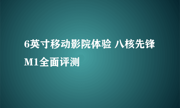 6英寸移动影院体验 八核先锋M1全面评测