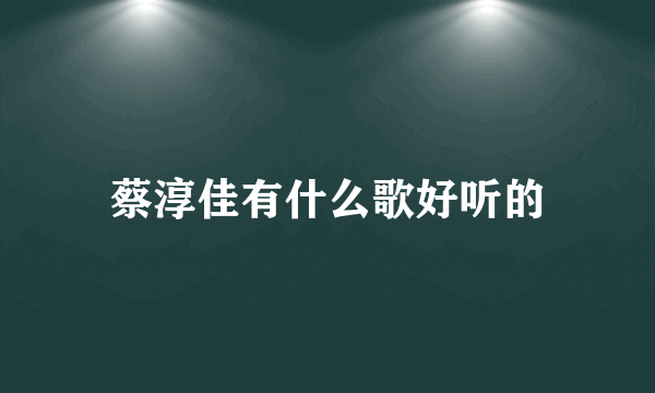 蔡淳佳有什么歌好听的