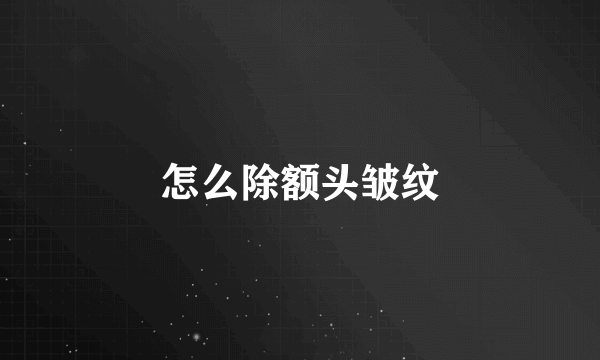 怎么除额头皱纹
