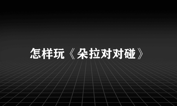 怎样玩《朵拉对对碰》