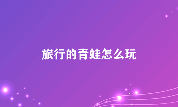 旅行的青蛙怎么玩