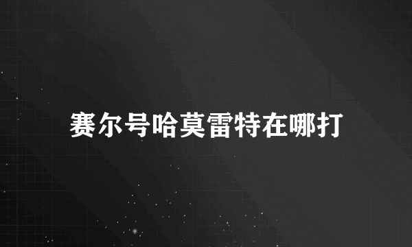 赛尔号哈莫雷特在哪打