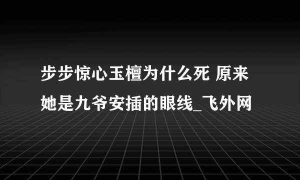 步步惊心玉檀为什么死 原来她是九爷安插的眼线_飞外网