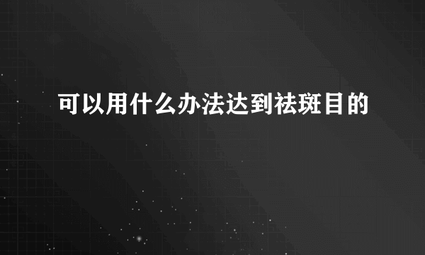 可以用什么办法达到祛斑目的