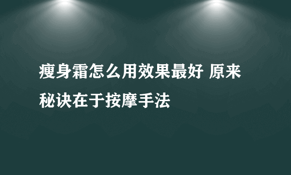 瘦身霜怎么用效果最好 原来秘诀在于按摩手法