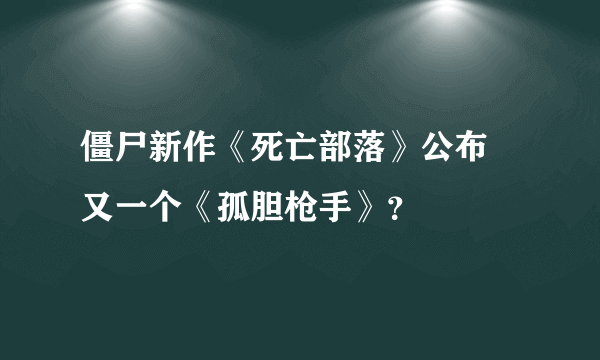 僵尸新作《死亡部落》公布 又一个《孤胆枪手》？