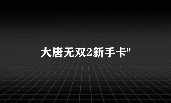 大唐无双2新手卡
