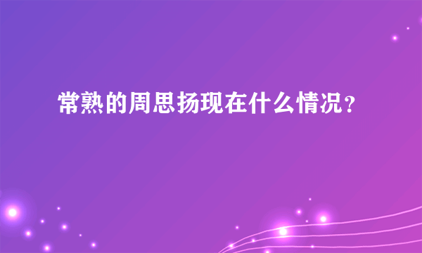 常熟的周思扬现在什么情况？