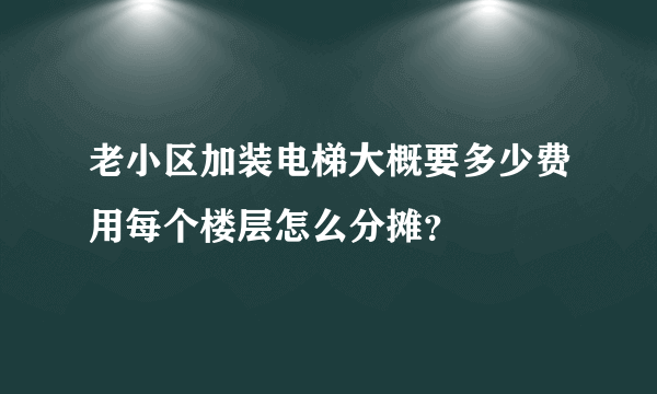 老小区加装电梯大概要多少费用每个楼层怎么分摊？