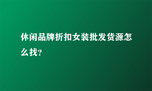 休闲品牌折扣女装批发货源怎么找？
