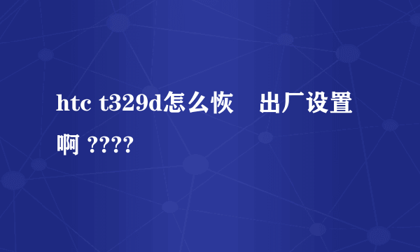 htc t329d怎么恢復出厂设置啊 ????