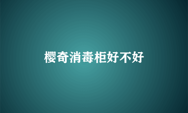 樱奇消毒柜好不好