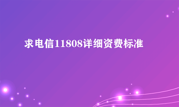 求电信11808详细资费标准