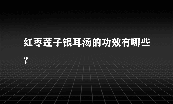 红枣莲子银耳汤的功效有哪些？