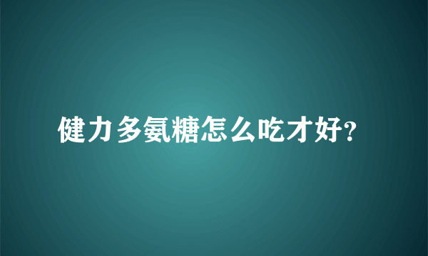 健力多氨糖怎么吃才好？