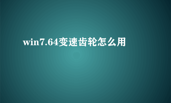 win7.64变速齿轮怎么用