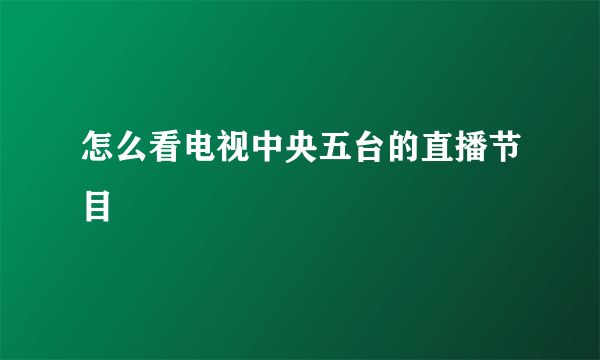 怎么看电视中央五台的直播节目