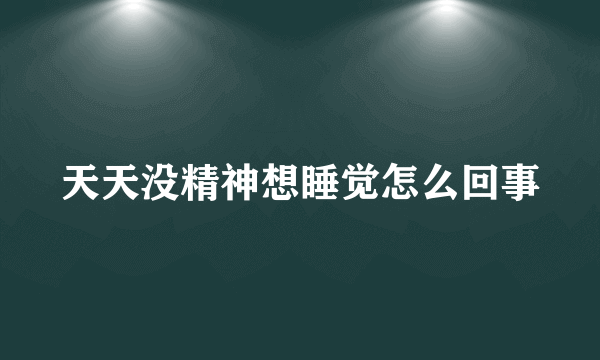 天天没精神想睡觉怎么回事