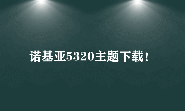 诺基亚5320主题下载！