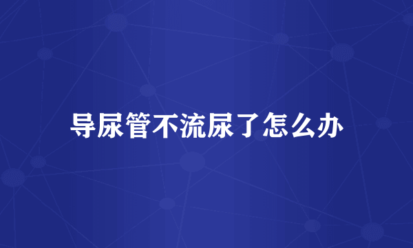 导尿管不流尿了怎么办