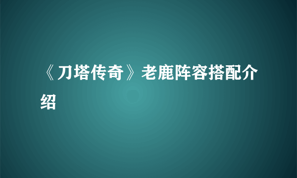 《刀塔传奇》老鹿阵容搭配介绍