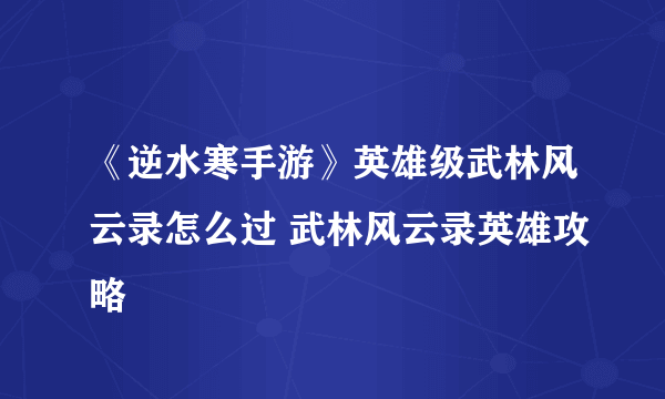 《逆水寒手游》英雄级武林风云录怎么过 武林风云录英雄攻略