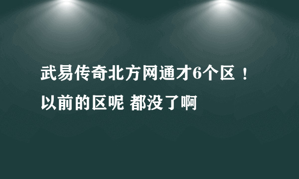 武易传奇北方网通才6个区 ！ 以前的区呢 都没了啊