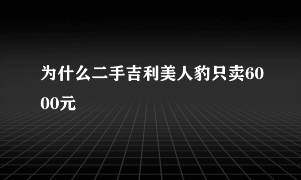 为什么二手吉利美人豹只卖6000元