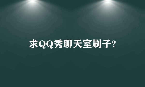 求QQ秀聊天室刷子?