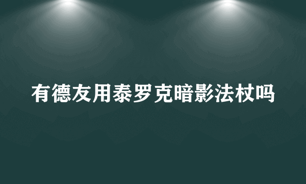 有德友用泰罗克暗影法杖吗