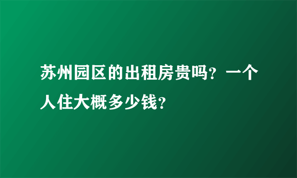 苏州园区的出租房贵吗？一个人住大概多少钱？