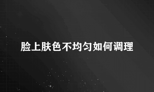 脸上肤色不均匀如何调理