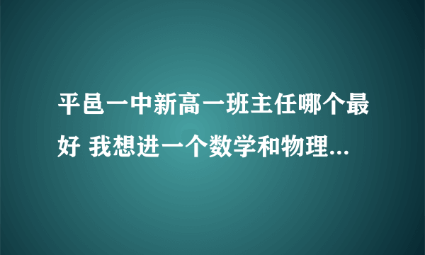 平邑一中新高一班主任哪个最好 我想进一个数学和物理强的班 王连永和崔洪文的班怎么样、宋磊那