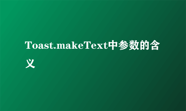 Toast.makeText中参数的含义