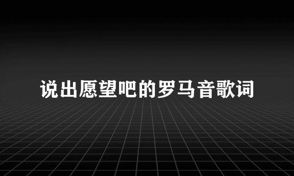 说出愿望吧的罗马音歌词