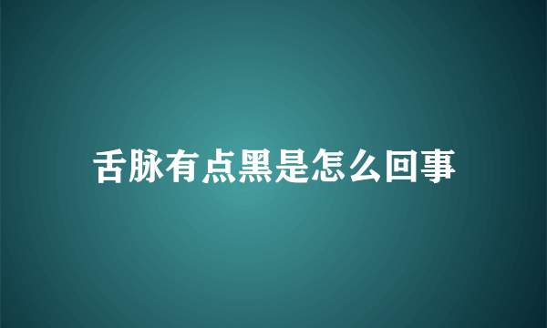 舌脉有点黑是怎么回事