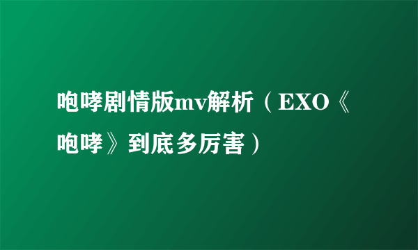 咆哮剧情版mv解析（EXO《咆哮》到底多厉害）
