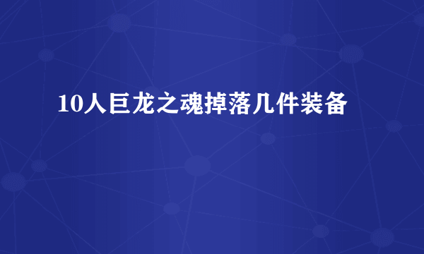 10人巨龙之魂掉落几件装备