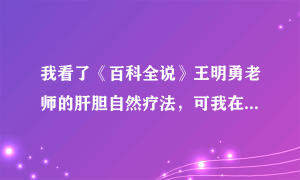 我看了《百科全说》王明勇老师的肝胆自然疗法，可我在南京的各大药房却买不到泻盐怎么办啊，急急急啊，，
