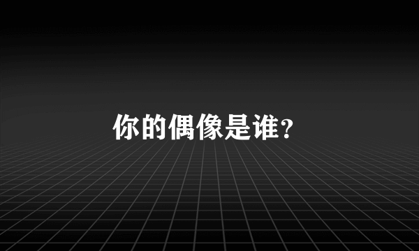 你的偶像是谁？