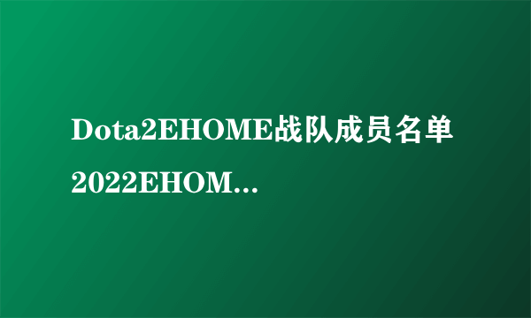 Dota2EHOME战队成员名单 2022EHOME成员介绍