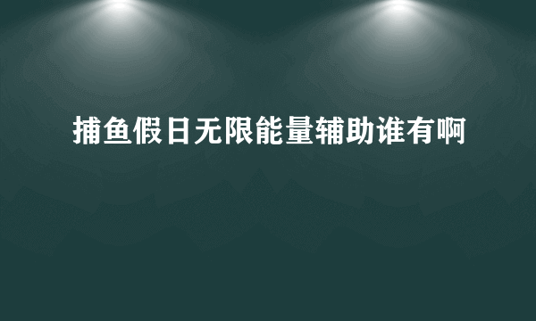 捕鱼假日无限能量辅助谁有啊