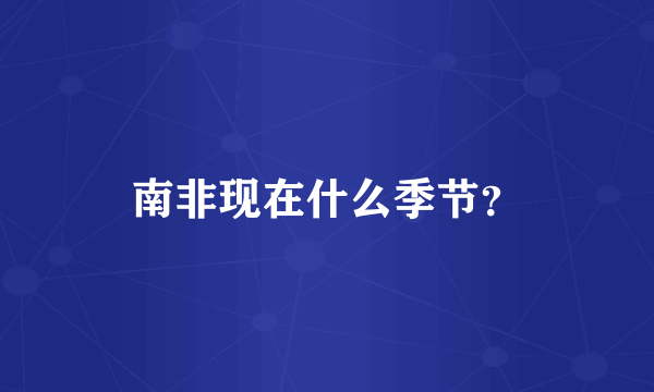 南非现在什么季节？