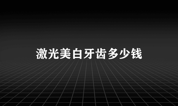 激光美白牙齿多少钱
