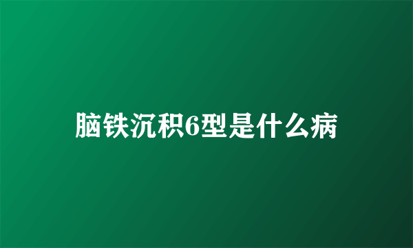 脑铁沉积6型是什么病