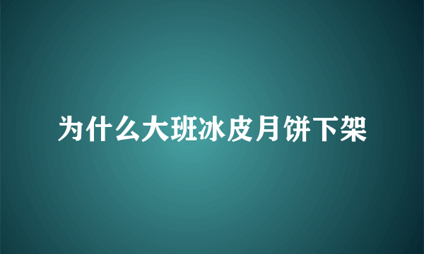 为什么大班冰皮月饼下架