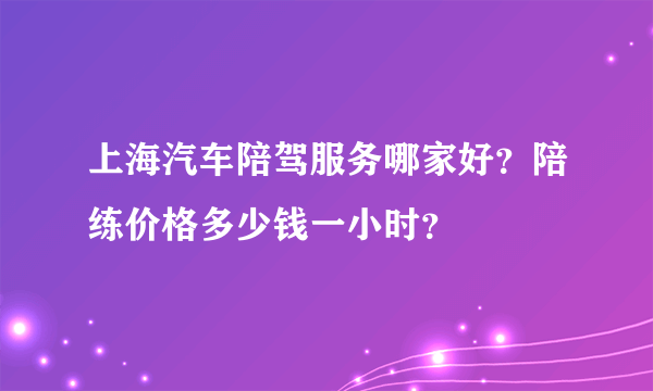上海汽车陪驾服务哪家好？陪练价格多少钱一小时？