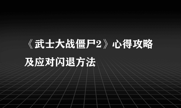 《武士大战僵尸2》心得攻略及应对闪退方法