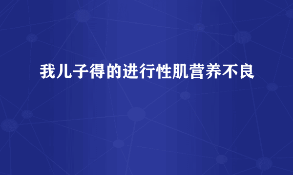 我儿子得的进行性肌营养不良